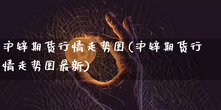 沪锌期货行情走势图(沪锌期货行情走势图最新)_https://www.qgjzrcxxzxpt.com_广期所_第1张