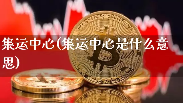集运中心(集运中心是什么意思)_https://www.qgjzrcxxzxpt.com_广期所_第1张