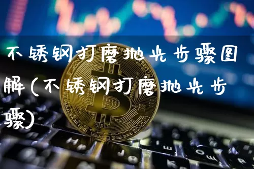 不锈钢打磨抛光步骤图解(不锈钢打磨抛光步骤)_https://www.qgjzrcxxzxpt.com_大商所_第1张
