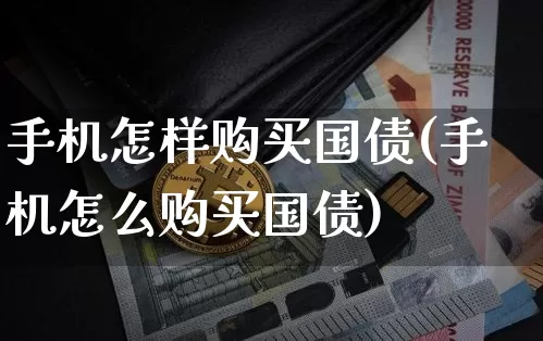 手机怎样购买国债(手机怎么购买国债)_https://www.qgjzrcxxzxpt.com_中金所_第1张