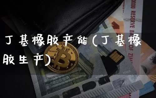 丁基橡胶产能(丁基橡胶生产)_https://www.qgjzrcxxzxpt.com_上期所_第1张