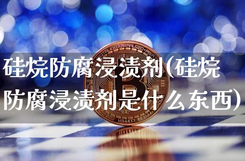 硅烷防腐浸渍剂(硅烷防腐浸渍剂是什么东西)_https://www.qgjzrcxxzxpt.com_郑商所_第1张