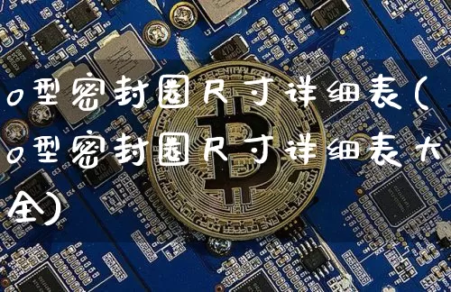 o型密封圈尺寸详细表(o型密封圈尺寸详细表大全)_https://www.qgjzrcxxzxpt.com_大商所_第1张