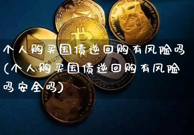 个人购买国债逆回购有风险吗(个人购买国债逆回购有风险吗安全吗)_https://www.qgjzrcxxzxpt.com_上期能源_第1张
