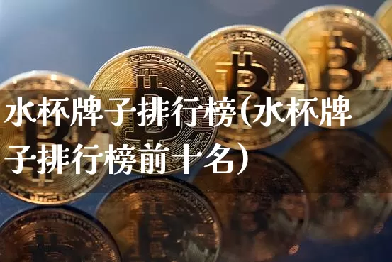 水杯牌子排行榜(水杯牌子排行榜前十名)_https://www.qgjzrcxxzxpt.com_上期能源_第1张