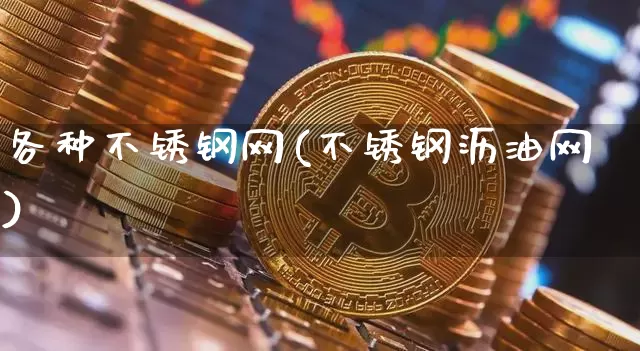 各种不锈钢网(不锈钢沥油网)_https://www.qgjzrcxxzxpt.com_上期所_第1张