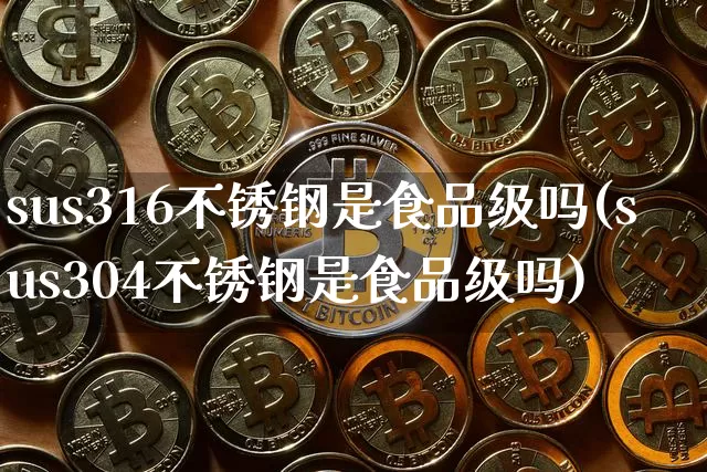 sus316不锈钢是食品级吗(sus304不锈钢是食品级吗)_https://www.qgjzrcxxzxpt.com_广期所_第1张