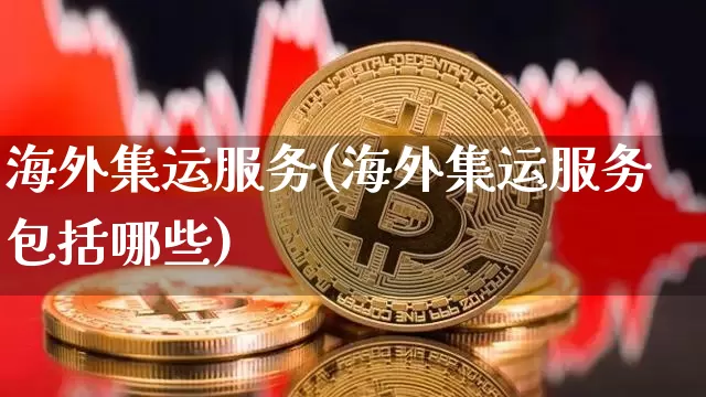 海外集运服务(海外集运服务包括哪些)_https://www.qgjzrcxxzxpt.com_上期所_第1张