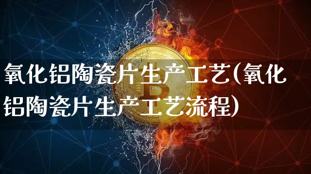 氧化铝陶瓷片生产工艺(氧化铝陶瓷片生产工艺流程)_https://www.qgjzrcxxzxpt.com_郑商所_第1张
