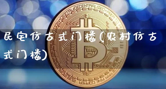 民宅仿古式门楼(农村仿古式门楼)_https://www.qgjzrcxxzxpt.com_上期能源_第1张