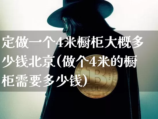 定做一个4米橱柜大概多少钱北京(做个4米的橱柜需要多少钱)_https://www.qgjzrcxxzxpt.com_中金所_第1张