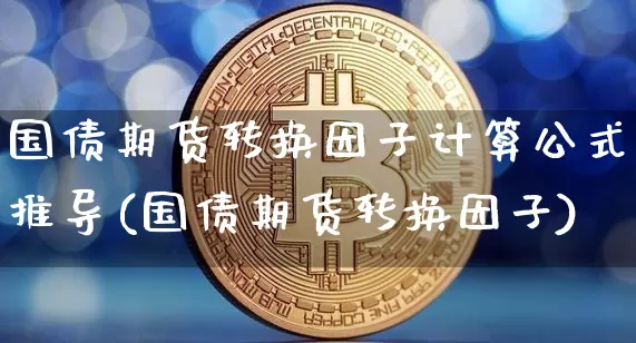 国债期货转换因子计算公式推导(国债期货转换因子)_https://www.qgjzrcxxzxpt.com_上期所_第1张