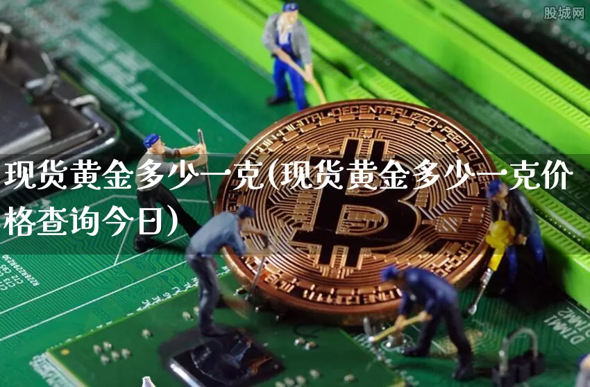 现货黄金多少一克(现货黄金多少一克价格查询今日)_https://www.qgjzrcxxzxpt.com_中金所_第1张