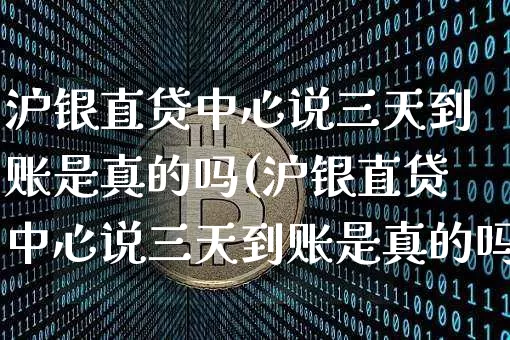 沪银直贷中心说三天到账是真的吗(沪银直贷中心说三天到账是真的吗吗)_https://www.qgjzrcxxzxpt.com_郑商所_第1张