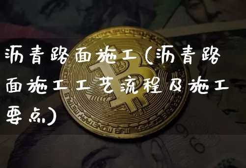 沥青路面施工(沥青路面施工工艺流程及施工要点)_https://www.qgjzrcxxzxpt.com_广期所_第1张