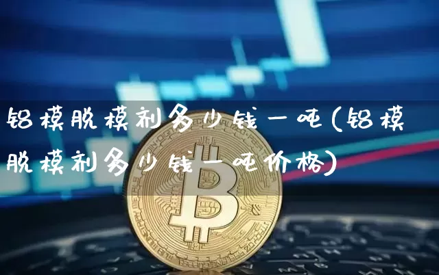 铝模脱模剂多少钱一吨(铝模脱模剂多少钱一吨价格)_https://www.qgjzrcxxzxpt.com_上期能源_第1张