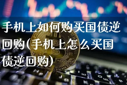 手机上如何购买国债逆回购(手机上怎么买国债逆回购)_https://www.qgjzrcxxzxpt.com_上期能源_第1张