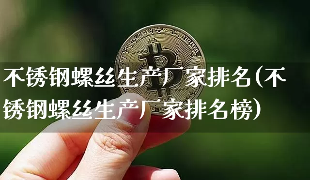 不锈钢螺丝生产厂家排名(不锈钢螺丝生产厂家排名榜)_https://www.qgjzrcxxzxpt.com_郑商所_第1张