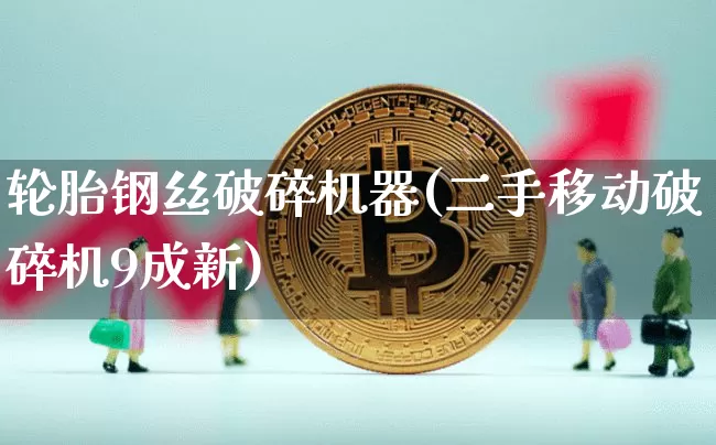 轮胎钢丝破碎机器(二手移动破碎机9成新)_https://www.qgjzrcxxzxpt.com_上期能源_第1张