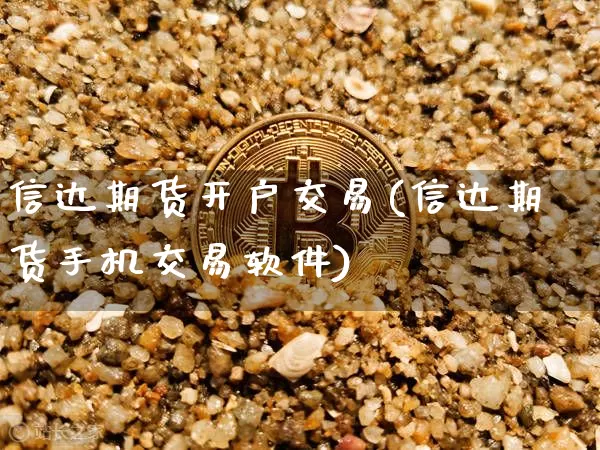 信达期货开户交易(信达期货手机交易软件)_https://www.qgjzrcxxzxpt.com_大商所_第1张