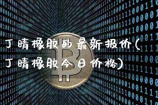 丁晴橡胶的最新报价(丁晴橡胶今日价格)_https://www.qgjzrcxxzxpt.com_郑商所_第1张