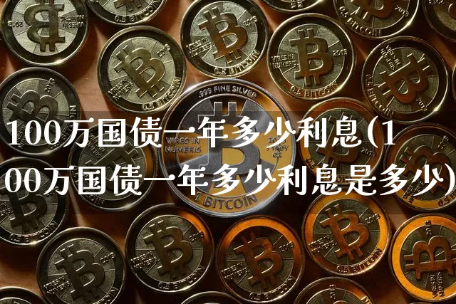 100万国债一年多少利息(100万国债一年多少利息是多少)_https://www.qgjzrcxxzxpt.com_郑商所_第1张