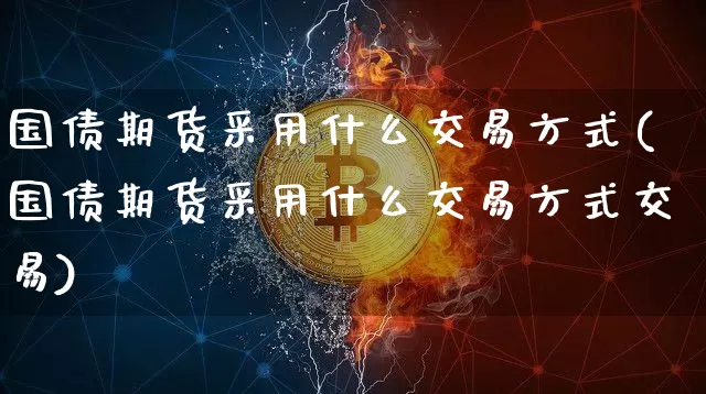 国债期货采用什么交易方式(国债期货采用什么交易方式交易)_https://www.qgjzrcxxzxpt.com_上期所_第1张