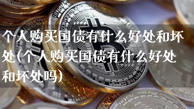 个人购买国债有什么好处和坏处(个人购买国债有什么好处和坏处吗)_https://www.qgjzrcxxzxpt.com_中金所_第1张