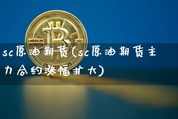 sc原油期货(sc原油期货主力合约涨幅扩大)_https://www.qgjzrcxxzxpt.com_大商所_第1张
