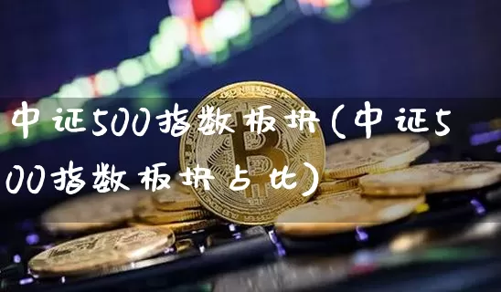 中证500指数板块(中证500指数板块占比)_https://www.qgjzrcxxzxpt.com_上期能源_第1张