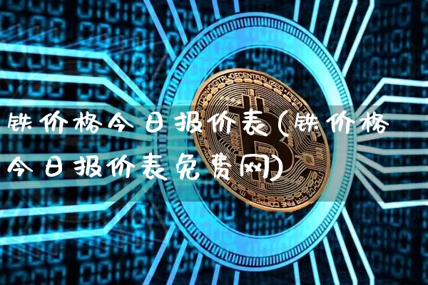 铁价格今日报价表(铁价格今日报价表免费网)_https://www.qgjzrcxxzxpt.com_上期能源_第1张