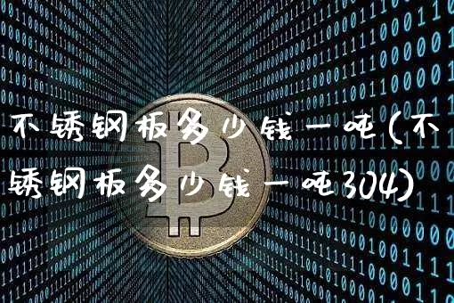 不锈钢板多少钱一吨(不锈钢板多少钱一吨304)_https://www.qgjzrcxxzxpt.com_上期所_第1张