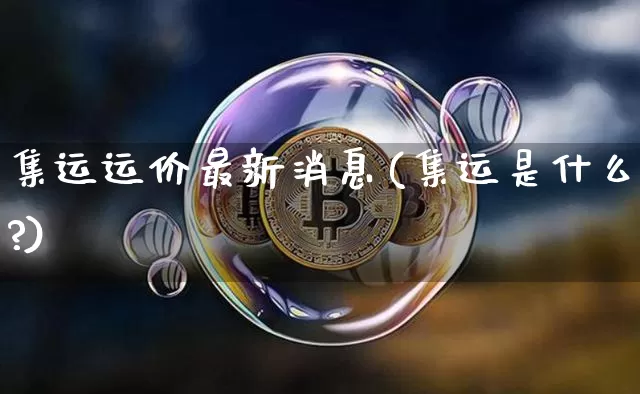 集运运价最新消息(集运是什么?)_https://www.qgjzrcxxzxpt.com_上期能源_第1张
