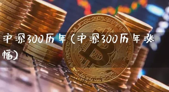 沪深300历年(沪深300历年涨幅)_https://www.qgjzrcxxzxpt.com_上期能源_第1张