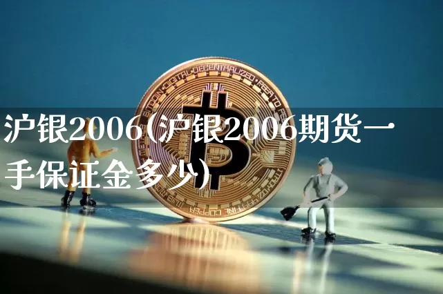 沪银2006(沪银2006期货一手保证金多少)_https://www.qgjzrcxxzxpt.com_大商所_第1张