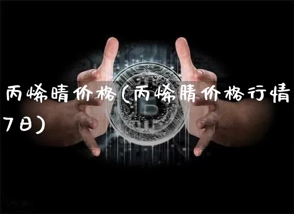丙烯晴价格(丙烯腈价格行情7日)_https://www.qgjzrcxxzxpt.com_上期所_第1张