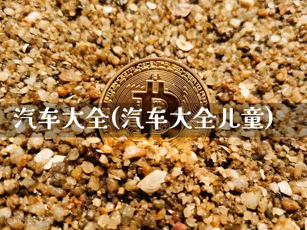 汽车大全(汽车大全儿童)_https://www.qgjzrcxxzxpt.com_上期能源_第1张