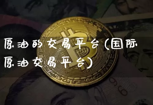原油的交易平台(国际原油交易平台)_https://www.qgjzrcxxzxpt.com_广期所_第1张