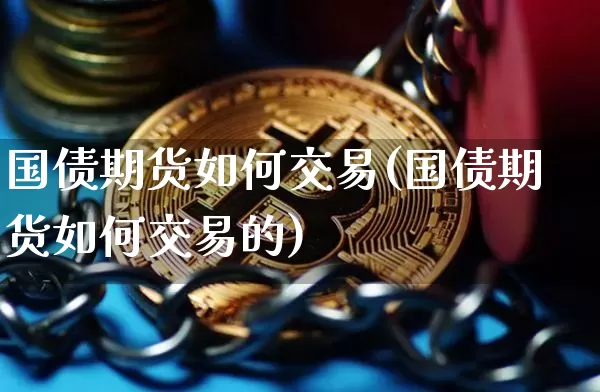 国债期货如何交易(国债期货如何交易的)_https://www.qgjzrcxxzxpt.com_广期所_第1张