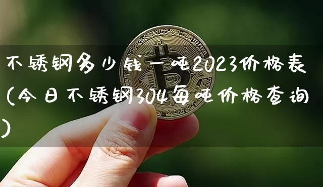 不锈钢多少钱一吨2023价格表(今日不锈钢304每吨价格查询)_https://www.qgjzrcxxzxpt.com_郑商所_第1张