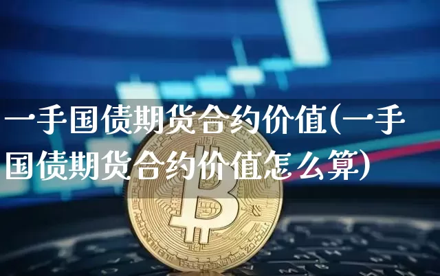 一手国债期货合约价值(一手国债期货合约价值怎么算)_https://www.qgjzrcxxzxpt.com_中金所_第1张