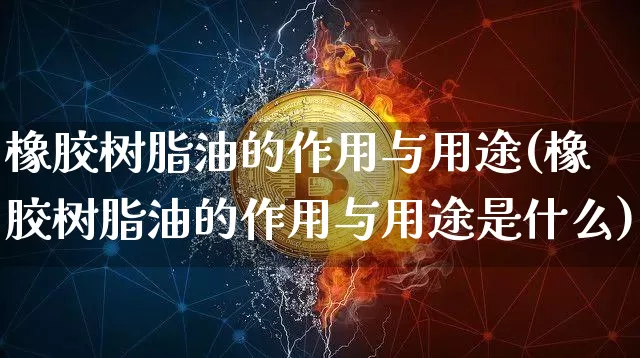 橡胶树脂油的作用与用途(橡胶树脂油的作用与用途是什么)_https://www.qgjzrcxxzxpt.com_大商所_第1张