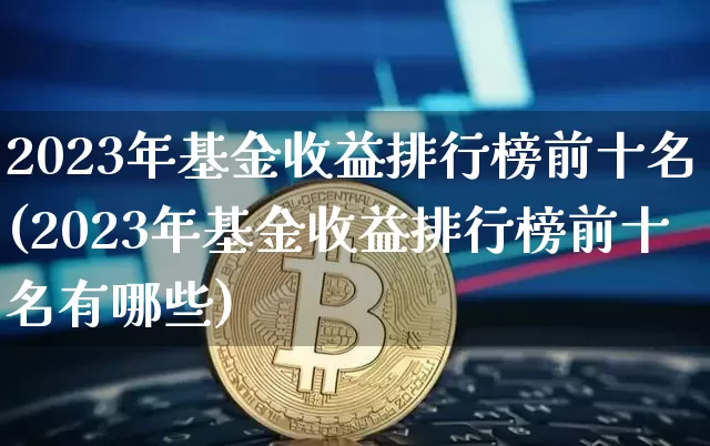 2023年基金收益排行榜前十名(2023年基金收益排行榜前十名有哪些)_https://www.qgjzrcxxzxpt.com_大商所_第1张