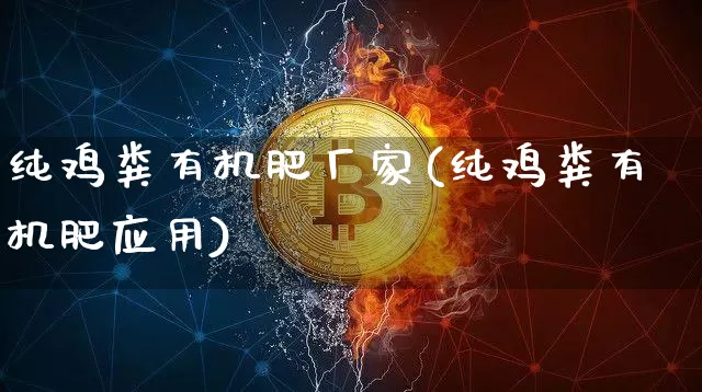 纯鸡粪有机肥厂家(纯鸡粪有机肥应用)_https://www.qgjzrcxxzxpt.com_郑商所_第1张