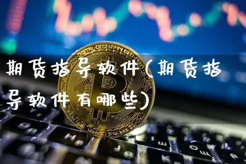 期货指导软件(期货指导软件有哪些)_https://www.qgjzrcxxzxpt.com_郑商所_第1张