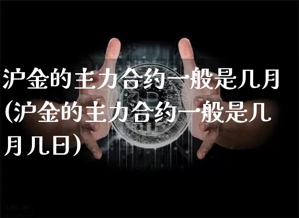 沪金的主力合约一般是几月(沪金的主力合约一般是几月几日)_https://www.qgjzrcxxzxpt.com_郑商所_第1张