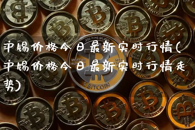 沪锡价格今日最新实时行情(沪锡价格今日最新实时行情走势)_https://www.qgjzrcxxzxpt.com_中金所_第1张