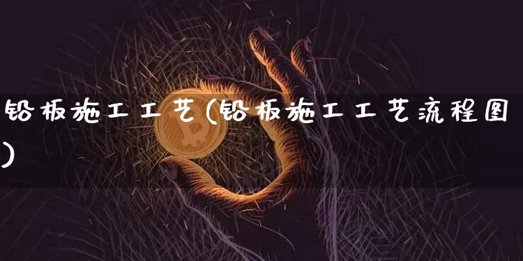 铅板施工工艺(铅板施工工艺流程图)_https://www.qgjzrcxxzxpt.com_上期能源_第1张