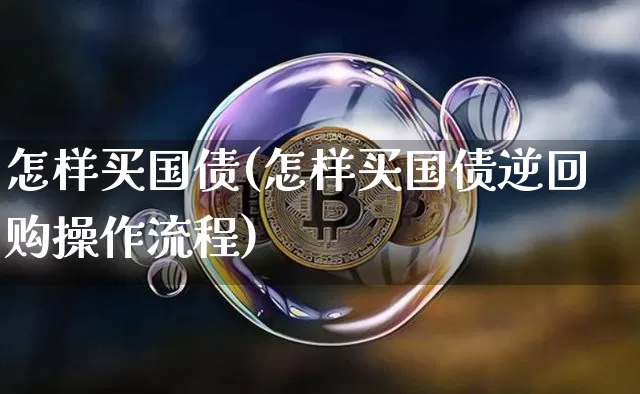怎样买国债(怎样买国债逆回购操作流程)_https://www.qgjzrcxxzxpt.com_中金所_第1张