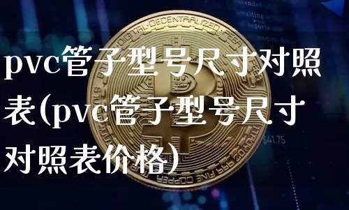 pvc管子型号尺寸对照表(pvc管子型号尺寸对照表价格)_https://www.qgjzrcxxzxpt.com_大商所_第1张